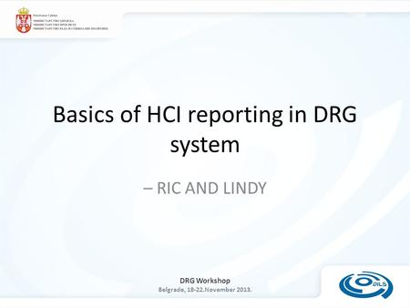 DRG Workshop Belgrade, 18-22.November 2013. Basics of HCI reporting in DRG system – RIC AND LINDY.