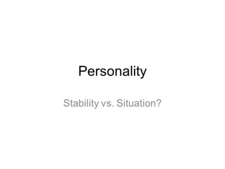 Personality Stability vs. Situation?. Personality Traits vs. States vs. Types 18,000 personality terms to 32 traits to- Big five: – Extraversion (outgoing,