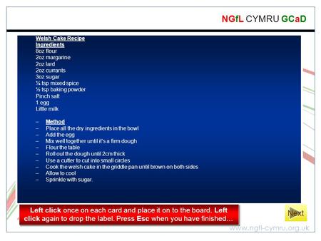 Www.ngfl-cymru.org.uk NGfL CYMRU GCaD Welsh Cake Recipe Ingredients 8oz flour 2oz margarine 2oz lard 2oz currants 3oz sugar ¼ tsp mixed spice ½ tsp baking.