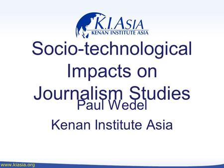 Socio-technological Impacts on Journalism Studies Paul Wedel Kenan Institute Asia.