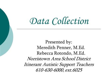 Data Collection Presented by: Meredith Penner, M.Ed. Rebecca Rotondo, M.Ed. Norristown Area School District Itinerant Autistic Support Teachers 610-630-6000,