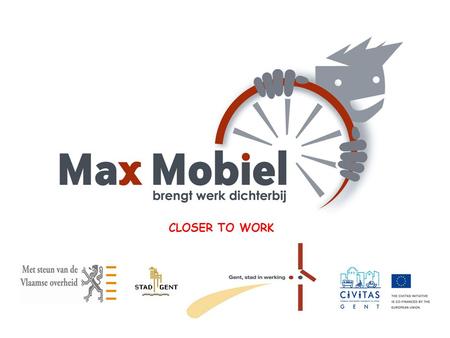 CLOSER TO WORK. Max Mobiel - biography Started as a part of a project “Sustainable commutertraffic in Gent” Initiative of the City Department of Economy.