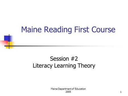 Maine Department of Education 20051 Maine Reading First Course Session #2 Literacy Learning Theory.