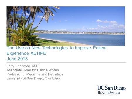 The Use on New Technologies to Improve Patient Experience ACHPE June 2015 Larry Friedman, M.D. Associate Dean for Clinical Affairs Professor of Medicine.