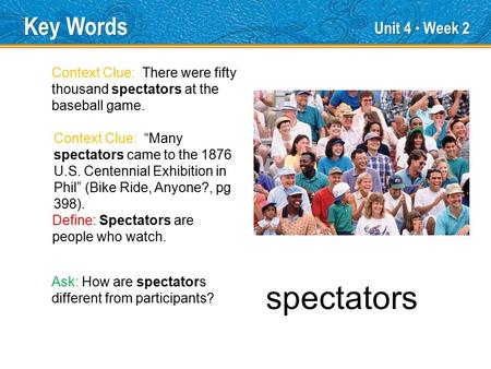 Unit 4 ● Week 2 spectators Key Words Define: Spectators are people who watch. Context Clue: There were fifty thousand spectators at the baseball game.