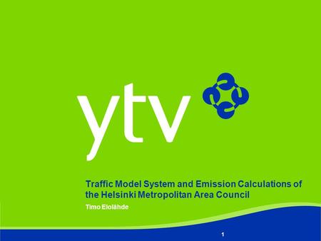 Timo Elolähde 1 Traffic Model System and Emission Calculations of the Helsinki Metropolitan Area Council.