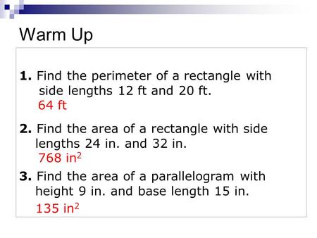 1. Find the perimeter of a rectangle with side lengths 12 ft and 20 ft. 3. Find the area of a parallelogram with height 9 in. and base length 15 in. 2.