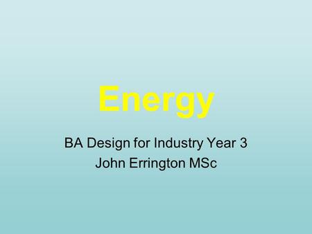 Energy BA Design for Industry Year 3 John Errington MSc.