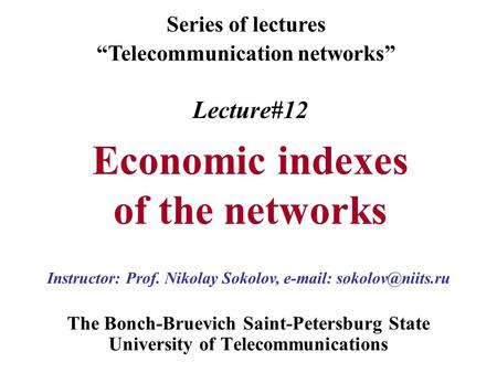 Lecture#12 Economic indexes of the networks The Bonch-Bruevich Saint-Petersburg State University of Telecommunications Series of lectures “Telecommunication.