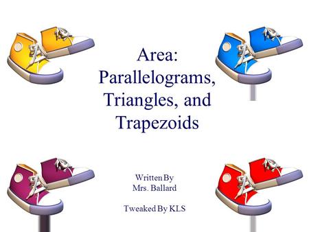 Area: Parallelograms, Triangles, and Trapezoids Written By Mrs. Ballard Tweaked By KLS.