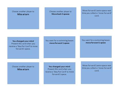 Choose another player to Miss a turn Choose another player to Move back 2 spaces You changed your mind Present this card when you receive a ‘Stay Put Card’