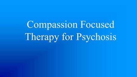 Compassion Focused Therapy for Psychosis. What is Compassion? Gilbert defines the essence of compassion as “a basic kindness, with deep awareness of the.