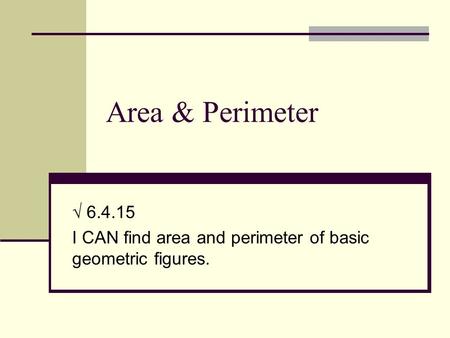 Area & Perimeter √ 6.4.15 I CAN find area and perimeter of basic geometric figures.