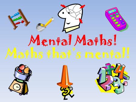 Mental Maths! Maths that’s mental!.