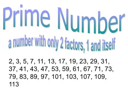 2, 3, 5, 7, 11, 13, 17, 19, 23, 29, 31, 37, 41, 43, 47, 53, 59, 61, 67, 71, 73, 79, 83, 89, 97, 101, 103, 107, 109, 113.