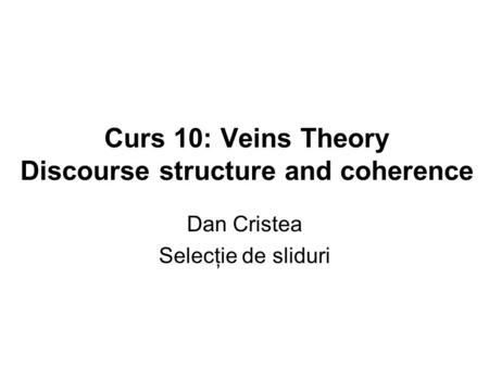 Curs 10: Veins Theory Discourse structure and coherence Dan Cristea Selecţie de sliduri.