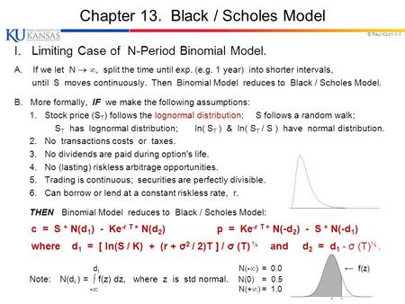 © Paul Koch 1-1 Chapter 13. Black / Scholes Model I. Limiting Case of N-Period Binomial Model. A. If we let N  , split the time until exp. (e.g. 1 year)