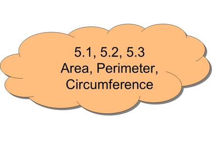 5.1, 5.2, 5.3 Area, Perimeter, Circumference. Parallelograms Area & perimeter A = bh P = 2 l + 2 w Area & perimeter A = ½ bh P = add the exterior sides.