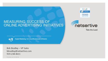 Proprietary and Confidential Digital Marketing for Local Businesses & Brands MEASURING SUCCESS OF ONLINE ADVERTISING INITIATIVES Bob Bradley – VP Sales.