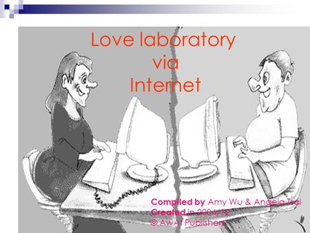 Love laboratory via Internet Compiled by Amy Wu & Angela Tsai Created in 2004/12 © AwAt Publishers.