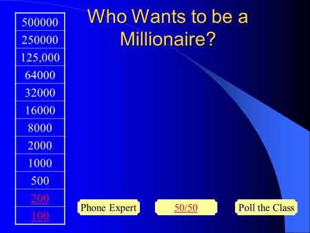 Who Wants to be a Millionaire? 500000 250000 125,000 64000 32000 16000 8000 2000 1000 500 200 100 Phone Expert50/50Poll the Class.