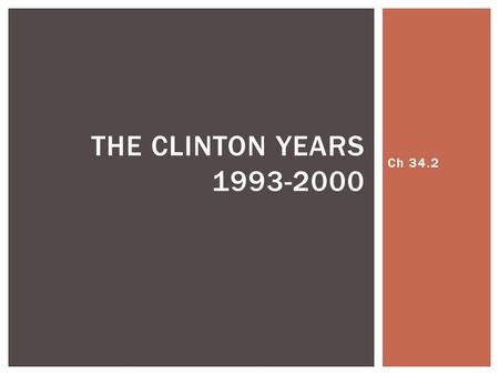 Ch 34.2 THE CLINTON YEARS 1993-2000. Clinton and the economy - high deficits  gov’t borrow money  drove up interest rates  let’s lower rates Raise.