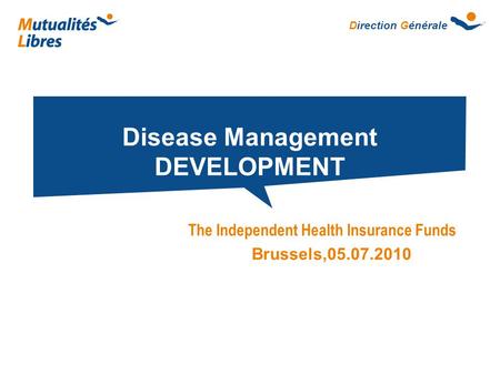 Direction Générale Disease Management DEVELOPMENT The Independent Health Insurance Funds Brussels,05.07.2010.