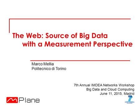 The Web: Source of Big Data with a Measurement Perspective Marco Mellia Politecnico di Torino 7th Annual IMDEA Networks Workshop Big Data and Cloud Computing.