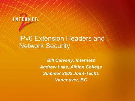 IPv6 Extension Headers and Network Security Bill Cerveny, Internet2 Andrew Lake, Albion College Summer 2005 Joint-Techs Vancouver, BC.