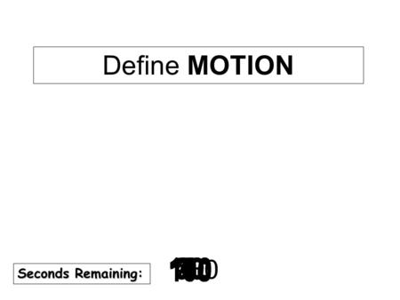 180 170 160 150 140130120 110100 90 80 7060504030 20 1098765432 1 0 Seconds Remaining: Define MOTION.