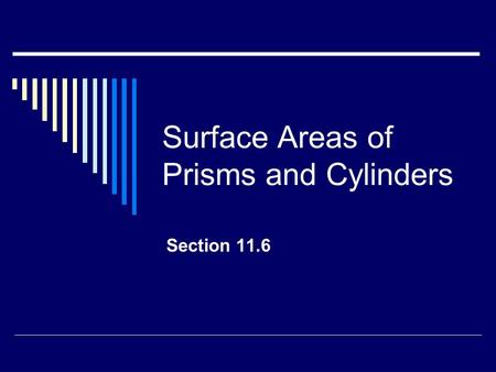 Surface Areas of Prisms and Cylinders Section 11.6.