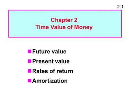 2-1 Future value Present value Rates of return Amortization Chapter 2 Time Value of Money.