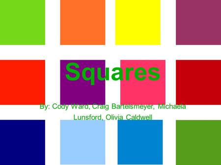 Squares By: Cody Ward, Craig Bartelsmeyer, Michaela Lunsford, Olivia Caldwell.