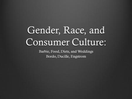 Gender, Race, and Consumer Culture: Barbie, Food, Diets, and Weddings Bordo, Ducille, Engstrom.