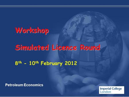 Workshop Simulated Licence Round 8 th - 10 th February 2012 Petroleum Economics.