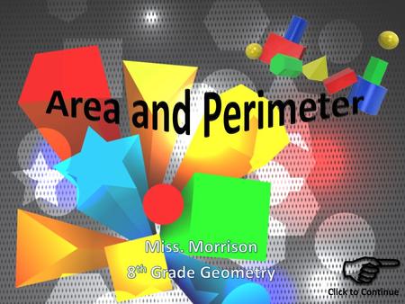 Perimeter and Area o Perimeter is the distance around the outside of a flat object. o Area is the amount of surface space that a flat object has.