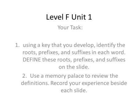 Level F Unit 1 Your Task: 1.using a key that you develop, identify the roots, prefixes, and suffixes in each word. DEFINE these roots, prefixes, and suffixes.