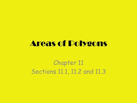 Areas of Polygons Chapter 11 Sections 11.1, 11.2 and 11.3.