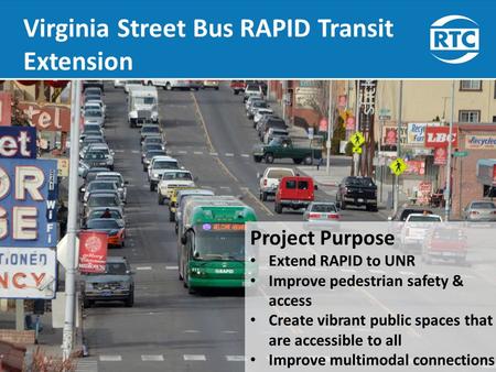 Virginia Street Bus RAPID Transit Extension Presentation to RTC July 17, 2015 Project Purpose Extend RAPID to UNR Improve pedestrian safety & access Create.