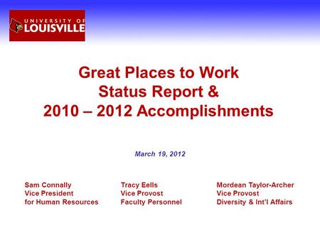 Great Places to Work Status Report & 2010 – 2012 Accomplishments March 19, 2012 Sam ConnallyTracy EellsMordean Taylor-Archer Vice PresidentVice Provost.