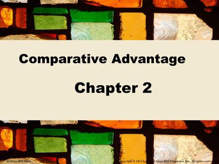 Comparative Advantage Chapter 2 Copyright © 2013 by The McGraw-Hill Companies, Inc. All rights reserved. McGraw-Hill/Irwin.