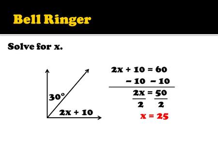 Solve for x. 30° 2x + 10 2x + 10 = 60 – 10 – 10 2x = 50 2 2 x = 25.