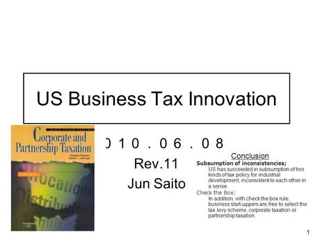 1 US Business Tax Innovation ２０１０．０６．０８ Rev.11 Jun Saito Conclusion Subsumption of inconsistencies; US has succeeded in subsumption of two kinds of tax.