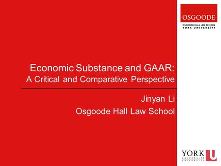 Economic Substance and GAAR: A Critical and Comparative Perspective Jinyan Li Osgoode Hall Law School.