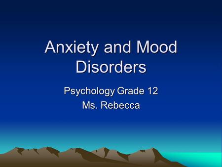 Anxiety and Mood Disorders Psychology Grade 12 Ms. Rebecca.