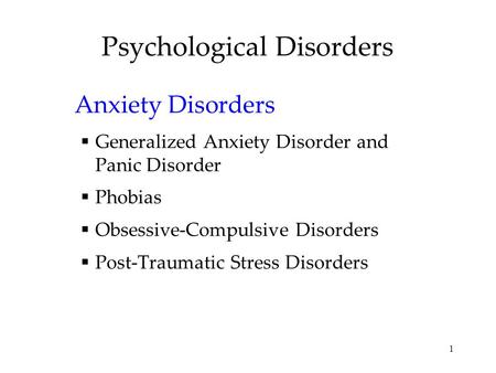 1 Psychological Disorders Anxiety Disorders  Generalized Anxiety Disorder and Panic Disorder  Phobias  Obsessive-Compulsive Disorders  Post-Traumatic.