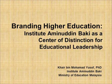 Branding Higher Education: Institute Aminuddin Baki as a Center of Distinction for Educational Leadership Khair bin Mohamad Yusof, PhD Institute Aminuddin.