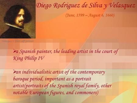 Diego Rodriguez de Silva y Velasquez (June, 1599 – August 6, 1660)  a Spanish painter, the leading artist in the court of King Philip IV  an individualistic.