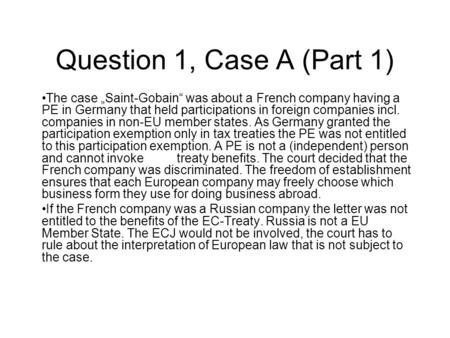 Question 1, Case A (Part 1) The case „Saint-Gobain“ was about a French company having a PE in Germany that held participations in foreign companies incl.