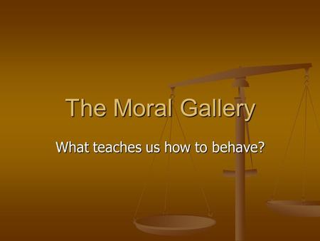 The Moral Gallery What teaches us how to behave?.